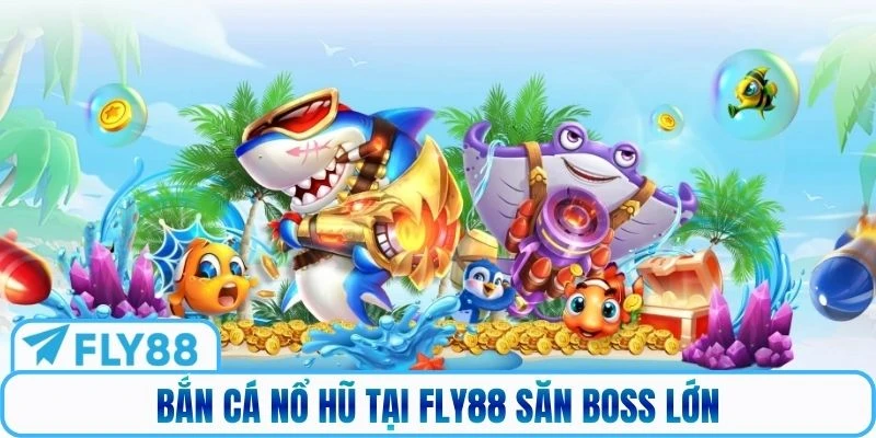 Bắn cá nổ hũ tại Fly88 săn boss lớn