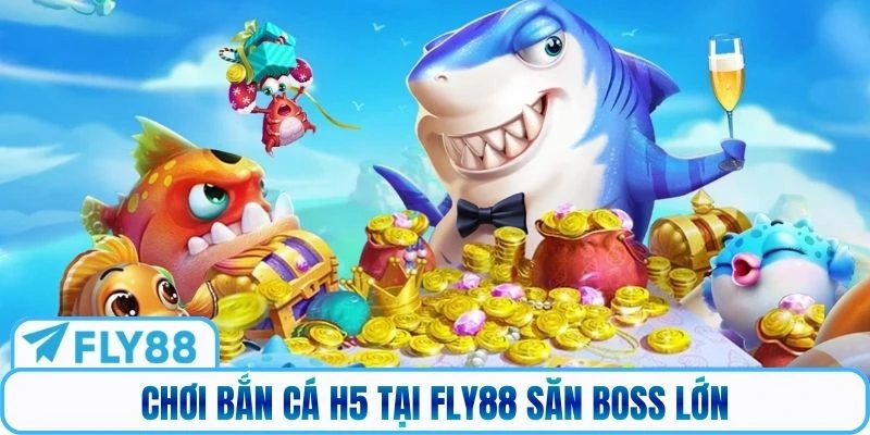 Chơi bắn cá H5 tại Fly88 săn boss lớn