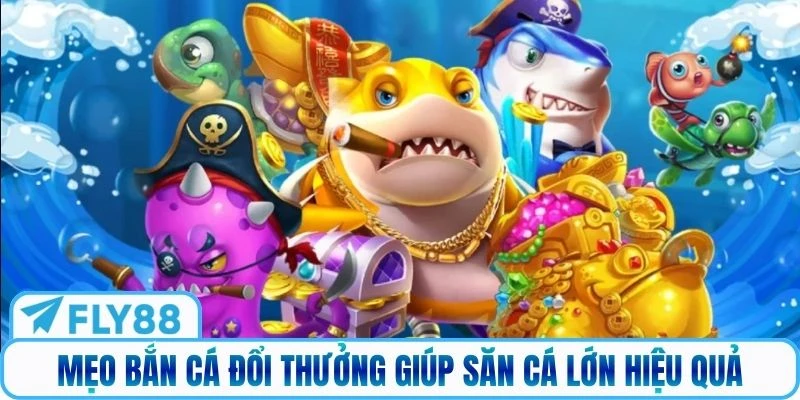 Mẹo bắn cá đổi thưởng giúp săn cá lớn hiệu quả