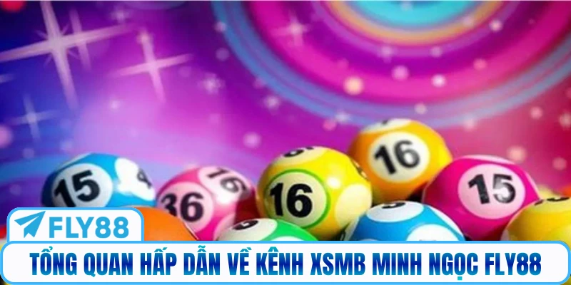 Tổng quan hấp dẫn về kênh XSMB Minh Ngọc Fly88