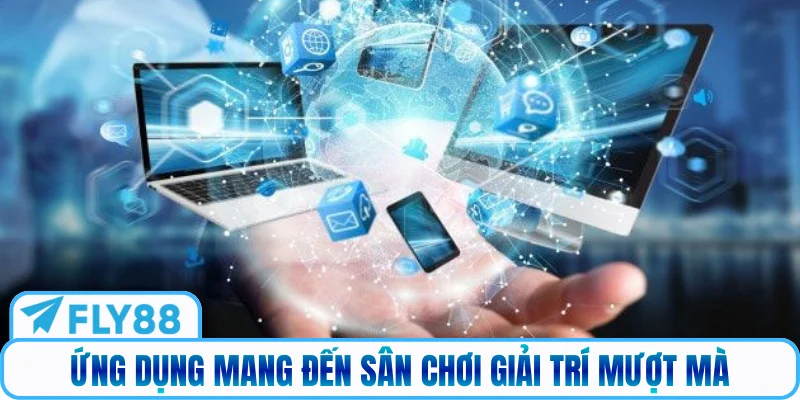 Ứng dụng mang đến sân chơi giải trí mượt mà