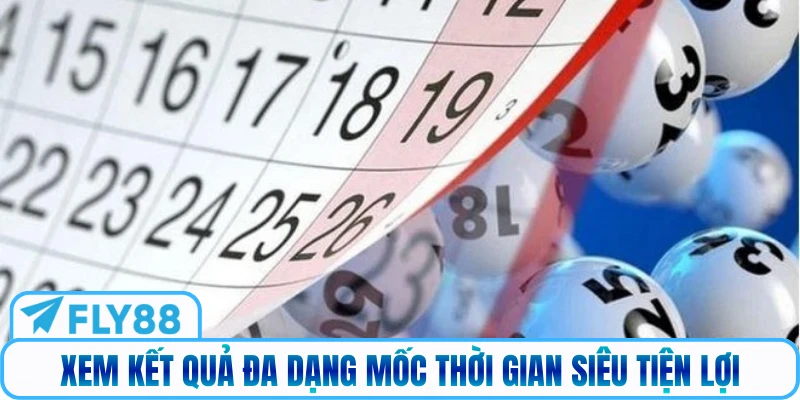 Xem kết quả đa dạng mốc thời gian siêu tiện lợi