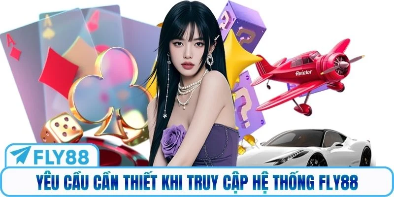 Yêu cầu cần thiết khi truy cập hệ thống Fly88